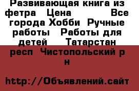 Развивающая книга из фетра › Цена ­ 7 000 - Все города Хобби. Ручные работы » Работы для детей   . Татарстан респ.,Чистопольский р-н